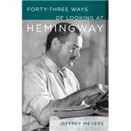 Forty-Three Ways of Looking at Hemingway by Jeffrey Meyers, 9780807185094