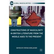 Constructions of Masculinity in British Literature from the Middle Ages to the Present by Horlacher, Stefan, 9780230115095