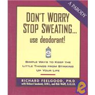 Don't Sweat the Small Stuff...Use Deodorant!: Simple Ways to Keep the Little Things from Stinking Up Your Life by Richard Sandomir; Richard Feelgood; Rick Wolff, 9780836265095