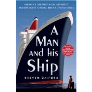 A Man and His Ship America's Greatest Naval Architect and His Quest to Build the S.S. United States by Ujifusa, Steven, 9781451645095