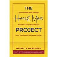 The Honest Mom Project Acknowledge Your Feelings, Break Free from Expectations, Build Your Beautiful Life as a Mother by Mansfield, Michelle, 9781667875095