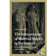 The Interpretation of Material Shapes in Puritanism: A Study of Rhetoric, Prejudice, and Violence by Ann Kibbey, 9780521265096