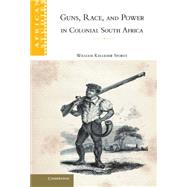 Guns, Race, and Power in Colonial South Africa by William Kelleher Storey, 9780521885096
