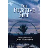 The Fugitive Self: New and Selected Poems by Wheatcroft, John, 9780979745096