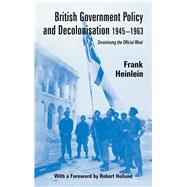 British Government Policy and Decolonisation, 1945-63: Scrutinising the Official Mind by Heinlein,Frank, 9781138965096