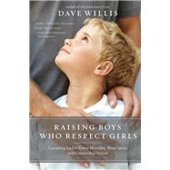 Raising Boys Who Respect Girls by Willis, Dave, 9781400215096