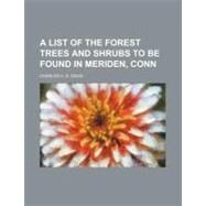 A List of the Forest Trees and Shrubs to Be Found in Meriden, Conn by Davis, Charles H. S., 9781443265096
