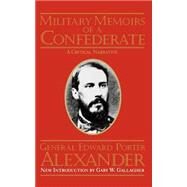Military Memoirs Of A Confederate A Critical Narrative by Alexander, Edward Porter; Gallagher, Gary W., 9780306805097