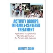 Activity Groups in Family-Centered Treatment: Psychiatric Occupational Therapy Approaches for Parents and Children by Donohue; Mary V, 9780789035097