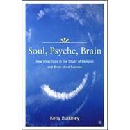 Soul, Psyche, Brain New Directions in the Study of Religion and Brain-Mind Science by Bulkeley, Kelly, 9781403965097