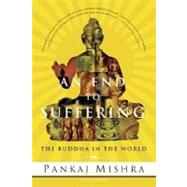 An End to Suffering The Buddha in the World by Mishra, Pankaj, 9780312425098