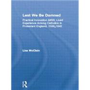 Lest We Be Damned: Practical Innovation & Lived Experience Among Catholics in Protestant England, 15591642 by McClain,Lisa, 9780415865098