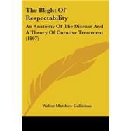 Blight of Respectability : An Anatomy of the Disease and A Theory of Curative Treatment (1897) by Gallichan, Walter Matthew, 9780548835098