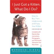 I Just Got a Kitten. What Do I Do? How to Buy, Train, Understand, and Enjoy Your Kitten by Siegal, Mordecai, 9780743245098