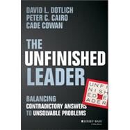 The Unfinished Leader Balancing Contradictory Answers to Unsolvable Problems by Dotlich, David L.; Cairo, Peter C.; Cowan, Cade, 9781118455098