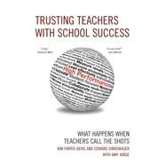 Trusting Teachers with School Success What Happens When Teachers Call the Shots by Farris-Berg, Kim; Dirkswager, Edward J.; Junge, Amy, 9781610485098