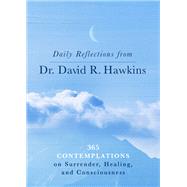 Daily Reflections from Dr. David R. Hawkins 365 Contemplations on Surrender, Healing, and Consciousness by Hawkins, David R., 9781401965099