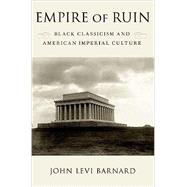 Empire of Ruin Black Classicism and American Imperial Culture by Barnard, John Levi, 9780197635100