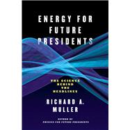 Energy for Future Presidents: The Science Behind the Headlines by Muller, Richard A., 9780393345100