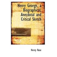 Henry George, a Biographical, Anecdotal and Critical Sketch by Rose, Henry, 9780554645100