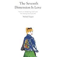 The Seventh Dimension Is Love Poems on Awakening, Grief, and the Healing That Found Me by Esquer, Michael, 9798218915100