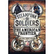 Steampunk Soldiers The American Frontier by Smith, Philip; McCullough, Joseph A.; Stacey, Mark, 9781472815101