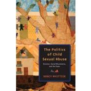The Politics of Child Sexual Abuse Emotion, Social Movements, and the State by Whittier, Nancy, 9780195325102