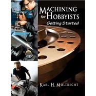Machining for Hobbyists by Moltrecht, Karl H.; Donegan, Fran J.; Bulliss, George, 9780831135102