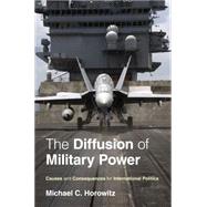 The Diffusion of Military Power: Causes and Consequences for International Politics by Horowitz, Michael C., 9781400835102