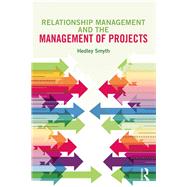 Relationship Management and the Management of Projects by Smyth; Hedley, 9780415705103