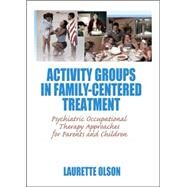 Activity Groups in Family-Centered Treatment: Psychiatric Occupational Therapy Approaches for Parents and Children by Donohue; Mary V, 9780789035103