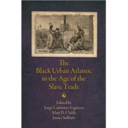 The Black Urban Atlantic in the Age of the Slave Trade by Caizares-esguerra, Jorge; Childs, Matt D.; Sidbury, James, 9780812245103