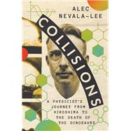 Collisions A Physicist's Journey from Hiroshima to the Death of the Dinosaurs by Nevala-Lee, Alec, 9781324075103