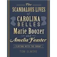 The Scandalous Lives of Carolina Belles Marie Boozer and Amelia Feaster by Elmore, Tom, 9781626195103