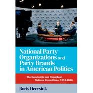 National Party Organizations and Party Brands in American Politics The Democratic and Republican National Committees, 1912-2016 by Heersink, Boris, 9780197695104