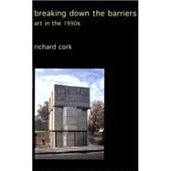 Breaking down the Barriers : Art in the 1990s by Richard Cork, 9780300095104