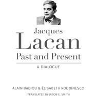 Jacques Lacan, Past and Present by Badiou, Alain; Roudinesco, Elisabeth; Smith, Jason E., 9780231165105