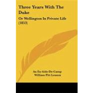 Three Years with the Duke : Or Wellington in Private Life (1853) by Ex-aide-de-camp; Lennox, William Pitt, 9781104415105