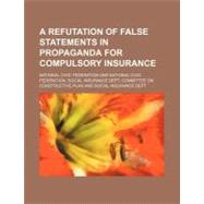 A Refutation of False Statements in Propaganda for Compulsory Insurance by National Civic Federation, 9781154535105