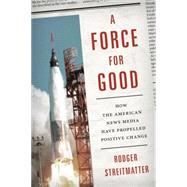 A Force for Good How the American News Media Have Propelled Positive Change by Streitmatter, Rodger, 9781442245105