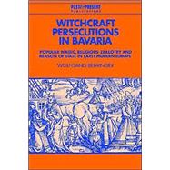 Witchcraft Persecutions in Bavaria: Popular Magic, Religious Zealotry and Reason of State in Early Modern Europe by Wolfgang Behringer , Translated by J. C. Grayson , David Lederer, 9780521525107
