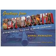 Greetings from Novorossiya by Pieniazek, Pawel; Markoff, Malgorzata; Markoff, John, 9780822965107