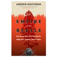 Empire of the Beetle How Human Folly and a Tiny Bug Are Killing North America's Great Forests by Nikiforuk, Andrew, 9781553655107