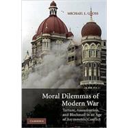 Moral Dilemmas of Modern War: Torture, Assassination, and Blackmail in an Age of Asymmetric Conflict by Michael L. Gross, 9780521685108