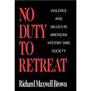 No Duty to Retreat Violence and Values in American History and Society by Brown, Richard Maxwell, 9780195045109