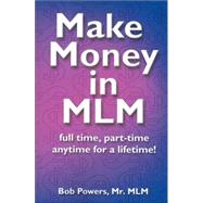 Make Money in MLM : Full Time, Part Time, Any Time for a Lifetime by POWERS BOB, 9780967345109