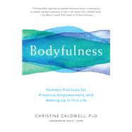 Bodyfulness Somatic Practices for Presence, Empowerment, and Waking Up in This Life by CALDWELL, CHRISTINE, 9781611805109