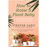 How to Raise a Plant Baby A Beginner's Guide to Happy Plants by Garg, Vinayak, 9780143455110