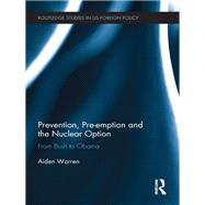 Prevention, Pre-emption and the Nuclear Option: From Bush to Obama by Warren; Aiden, 9780415705110
