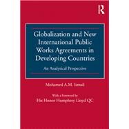 Globalization and New International Public Works Agreements in Developing Countries: An Analytical Perspective by Ismail,Mohamed A.M., 9781138255111